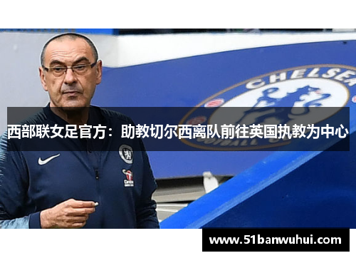 西部联女足官方：助教切尔西离队前往英国执教为中心